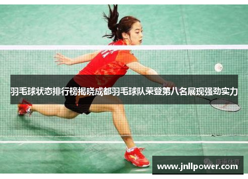 羽毛球状态排行榜揭晓成都羽毛球队荣登第八名展现强劲实力