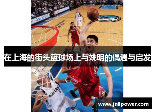 在上海的街头篮球场上与姚明的偶遇与启发