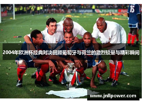 2004年欧洲杯经典对决回顾葡萄牙与荷兰的激烈较量与精彩瞬间