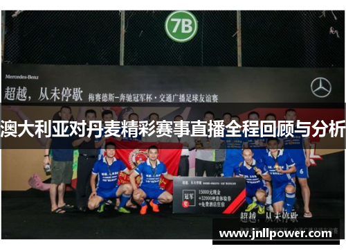澳大利亚对丹麦精彩赛事直播全程回顾与分析
